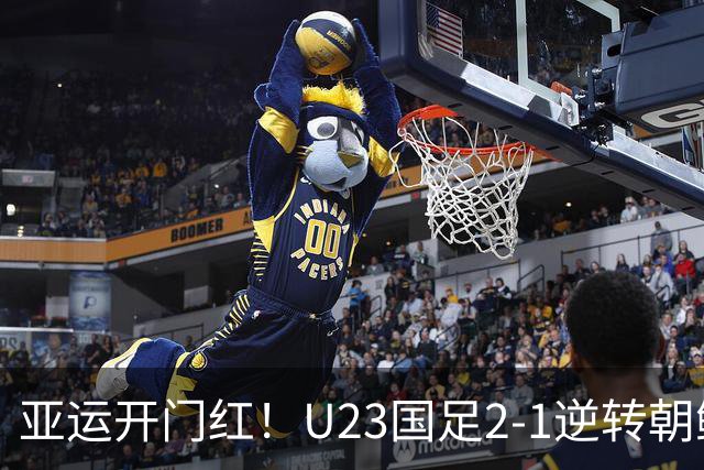 亚运开门红！U23国足2-1逆转朝鲜 37岁吴曦29岁张玉宁均传射建功